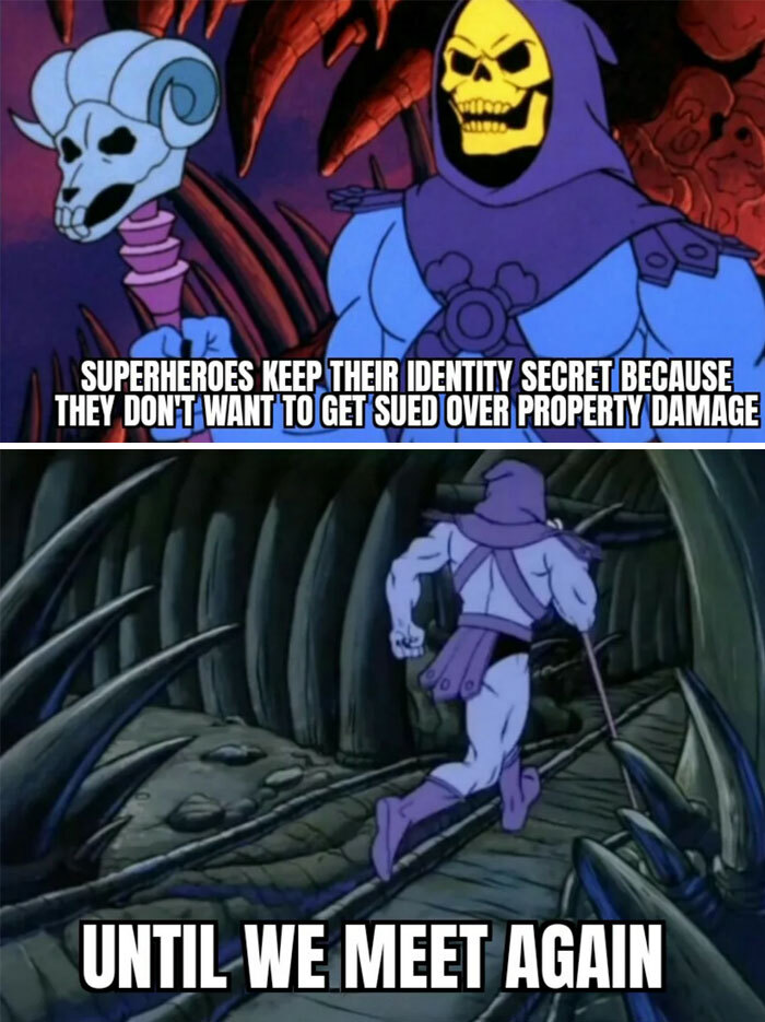 A Skeletor meme with two panels. The top panel shows Skeletor with the text, "Superheroes keep their identity secret because they don't want to get sued over property damage." The bottom panel shows Skeletor running away with the text, "Until we meet again."