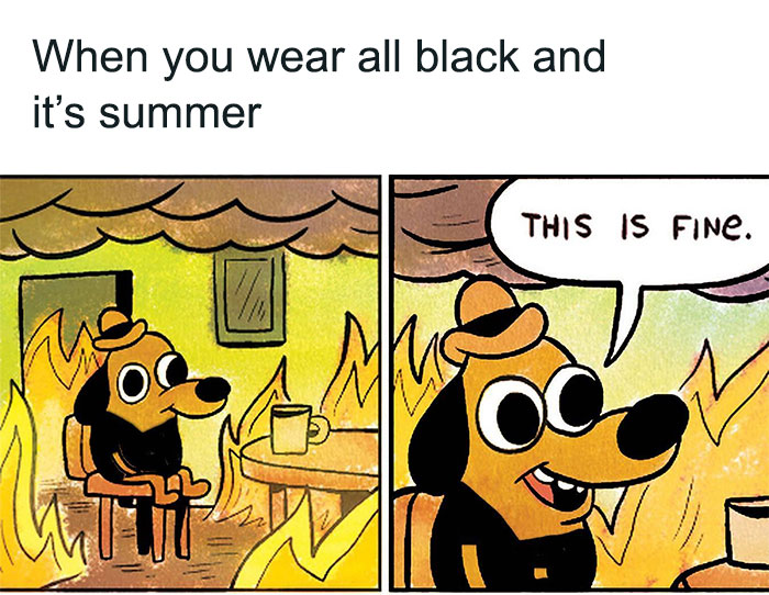 A two-panel cartoon image featuring the "This is Fine" dog. The first panel shows the dog calmly sitting in a burning room, now dressed in all black, with a coffee mug on the table. The caption above reads, "When you wear all black and it&rsquo;s summer." In the second panel, the dog, still surrounded by flames, says, "This is fine." The meme humorously illustrates the discomfort of wearing black clothing in hot weather while maintaining a composed facade.