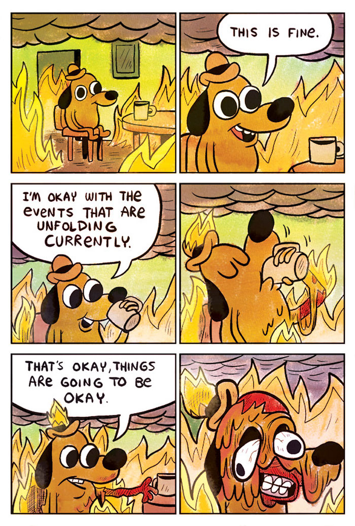 A six-panel cartoon image featuring the "This is Fine" dog. The sequence begins with the dog sitting calmly at a table in a burning room. In the first panel, the dog is surrounded by flames. In the second panel, the dog says, "This is fine." The third panel shows the dog drinking coffee with the caption, "I'm okay with the events that are unfolding currently." In the fourth panel, the dog continues to drink coffee as the flames get closer. The fifth panel has the caption, "That's okay, things are going to be okay," while the dog appears calm. In the final panel, the dog is visibly melting and distressed, engulfed by flames, representing the collapse of its previous composure.