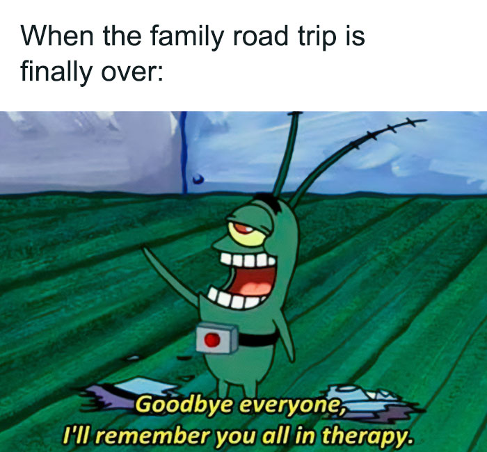 A vacation meme featuring Plankton from the cartoon "SpongeBob SquarePants" standing with an arm raised, smiling, and looking back. The text above the image reads, "When the family road trip is finally over:" and the caption below shows Plankton saying, "Goodbye everyone, I'll remember you all in therapy." The meme humorously expresses the relief and exhaustion felt after a long and stressful family road trip.