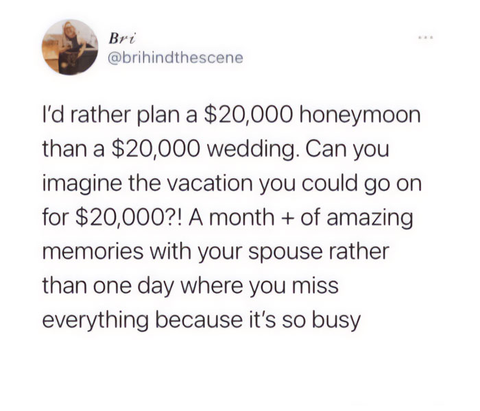 A tweet from @brihindthescene reads, "I'd rather plan a $20,000 honeymoon than a $20,000 wedding. Can you imagine the vacation you could go on for $20,000?! A month + of amazing memories with your spouse rather than one day where you miss everything because it's so busy." The tweet humorously highlights the preference for spending money on a long, memorable vacation instead of a single busy wedding day.