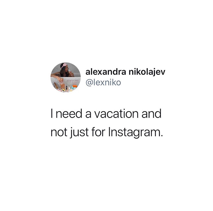  A tweet by alexandra nikolajev (@lexniko) that reads, "I need a vacation and not just for Instagram." The text highlights the desire for a genuine vacation experience rather than one taken solely for social media posts.