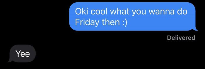 Texting A Friend, Asking What They Want To Do, Then Them Replying With "Yee"