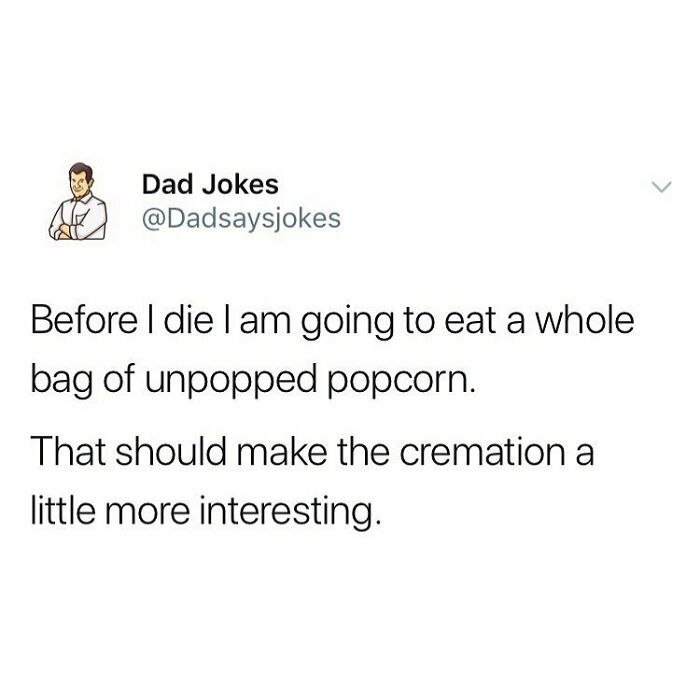 Dad humor tweet about eating unpopped popcorn before cremation for a humorous effect.
