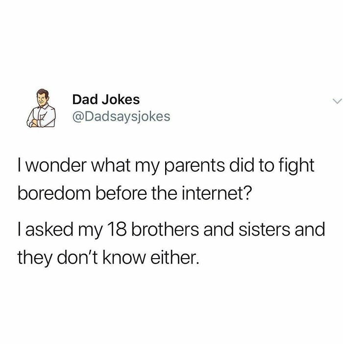 Dad humor: A joke about parents fighting boredom before the internet with 18 siblings clueless too.