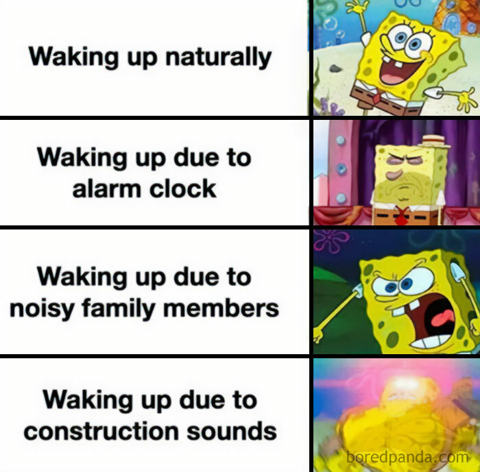 Meme of the day: The image is divided into four sections, each showing different reactions of SpongeBob SquarePants waking up. The text for each section reads: "Waking up naturally" with an image of SpongeBob looking happy and relaxed. "Waking up due to alarm clock" with an image of SpongeBob looking annoyed and tired. "Waking up due to noisy family members" with an image of SpongeBob angrily shouting. "Waking up due to construction sounds" with an image of SpongeBob looking extremely disoriented and stressed. The meme humorously illustrates the increasing levels of frustration and stress from different wake-up scenarios.
