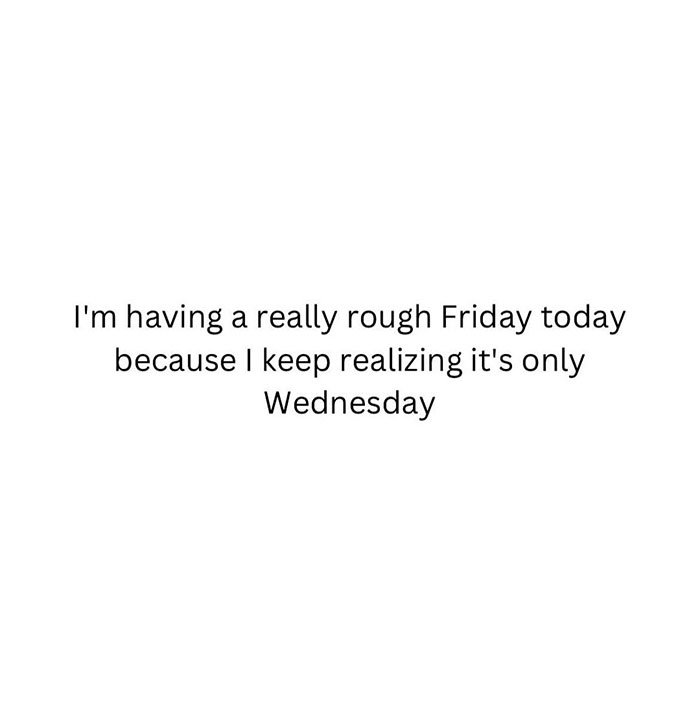 Wednesday meme with text: "I'm having a really rough Friday today because I keep realizing it's only Wednesday."