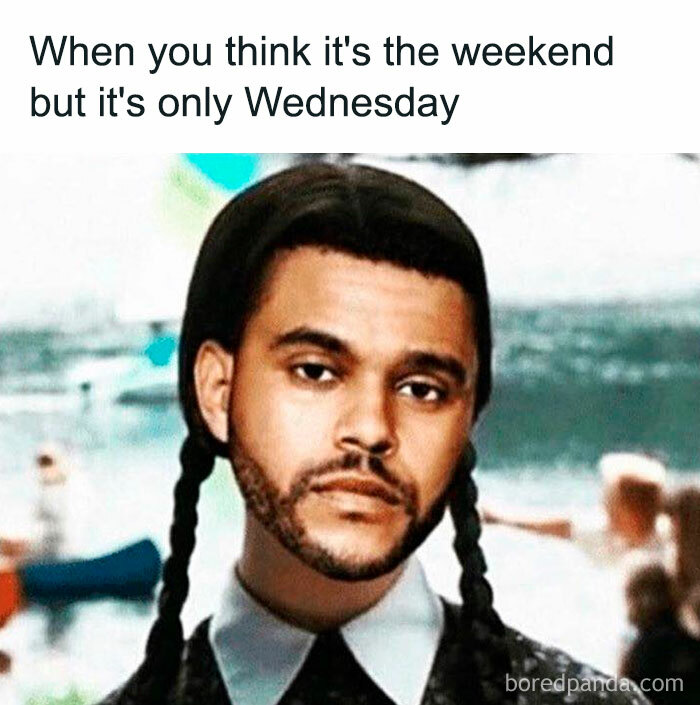 Meme of The Weeknd's face on a character with pigtails, captioned "When you think it's the weekend but it's only Wednesday."