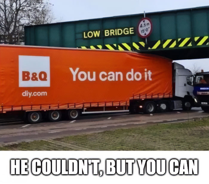 “You can do it” meme with a B&Q truck stuck under a low bridge, captioned “HE COULDN’T, BUT YOU CAN.”