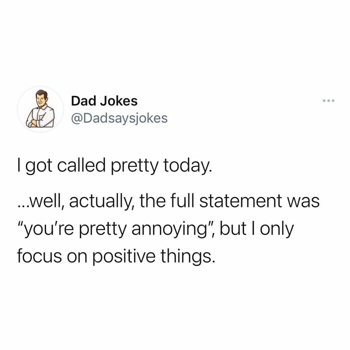 Dad jokes text post: "I got called pretty today... well, actually, 'you're pretty annoying,' but I focus on positive things."