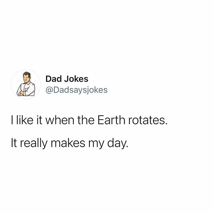 Dad jokes text post: "I like it when the Earth rotates. It really makes my day."