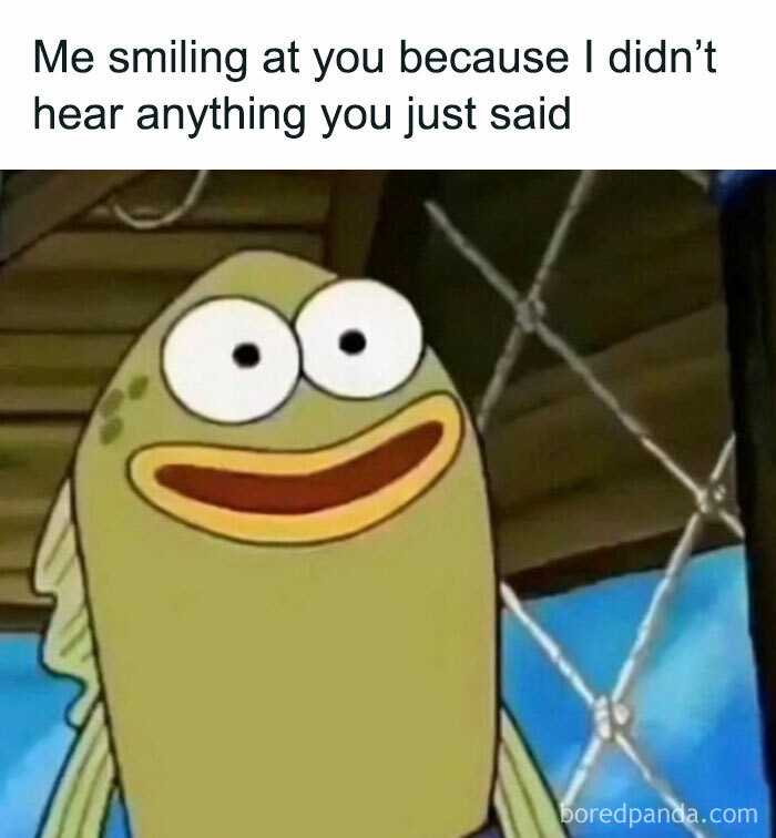 SpongeBob meme with a fish smiling blankly, captioned about not hearing what was said.