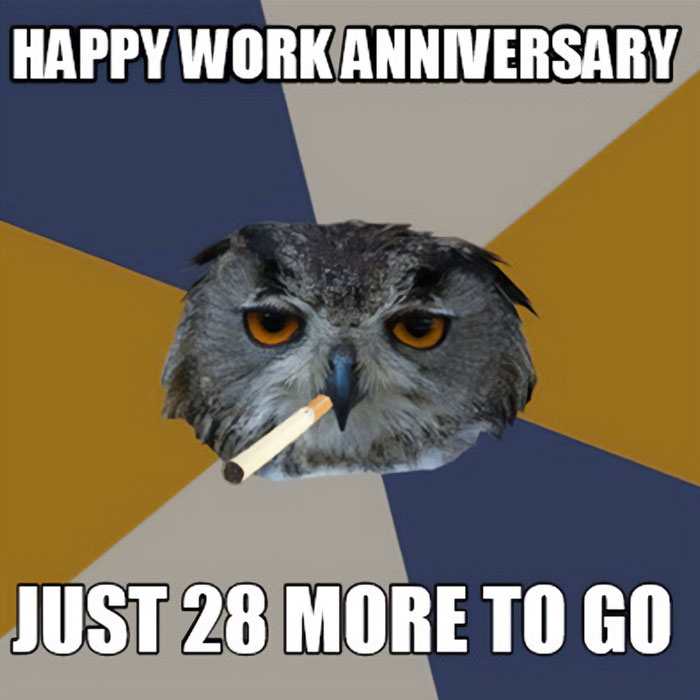Stern owl with cigarette in meme for work anniversary humor, captioned "Happy Work Anniversary, Just 28 More to Go."