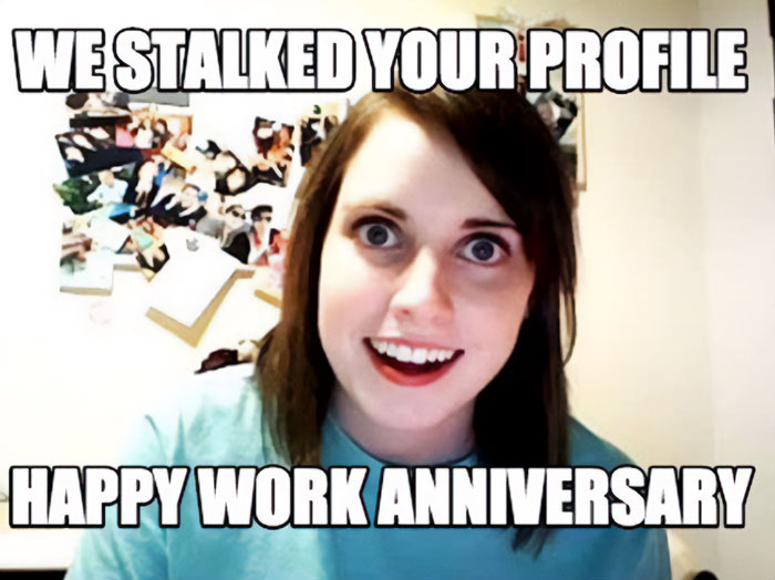 Overly Attached Girlfriend meme with text: "We stalked your profile. Happy work anniversary." Humorous work anniversary meme.