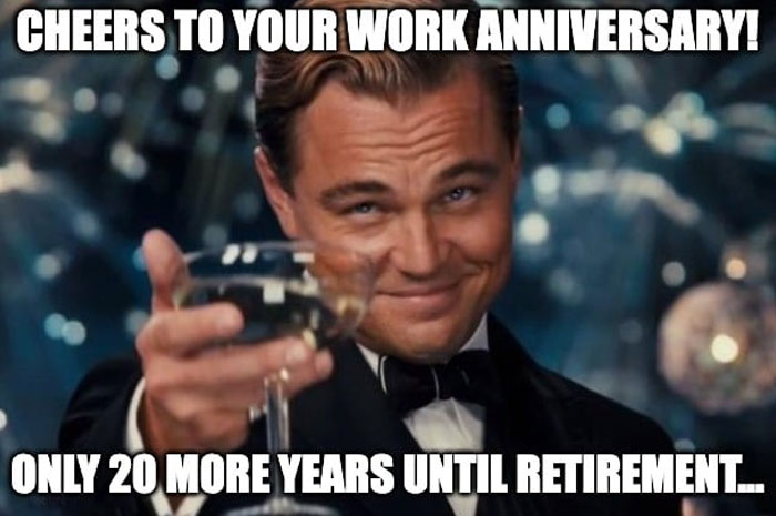 A man in a tuxedo toasting with champagne, meme text: "Cheers to your work anniversary! Only 20 more years until retirement..."