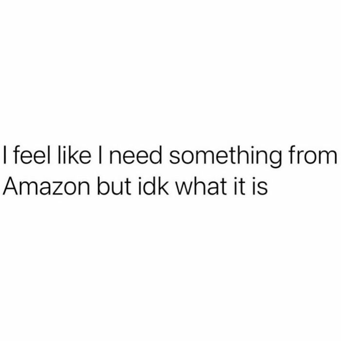 Relatable meme text about feeling the need to buy something from Amazon without knowing what it is.