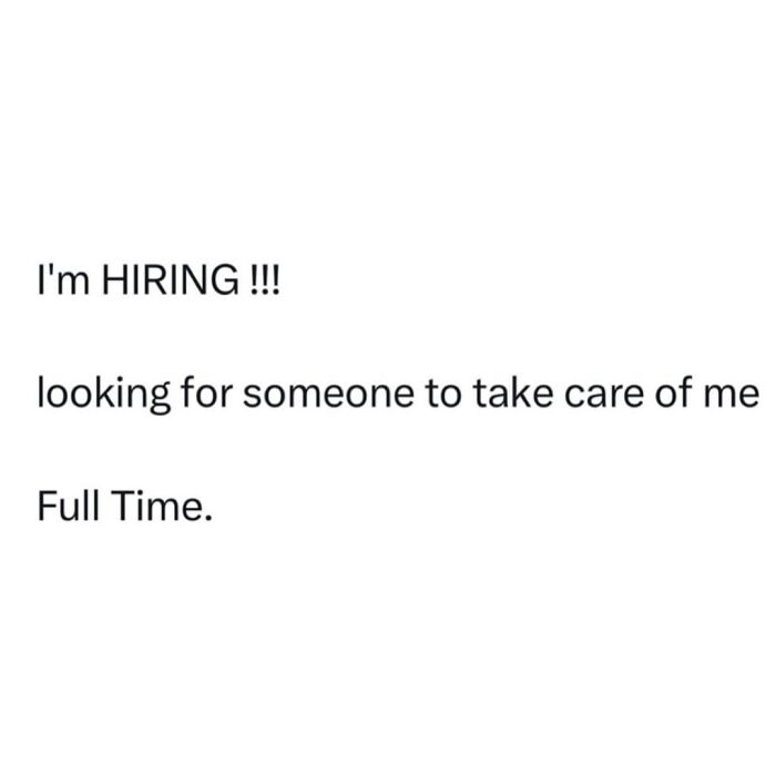 Text meme saying I’m hiring looking for someone to take care of me full time, relatable meme humor for spamming friends.