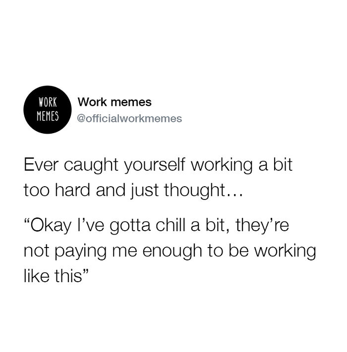 Work memes text post about working too hard and deciding to chill because the pay isn’t enough for the effort.