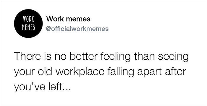 Work memes text showing humor about the satisfaction of seeing your old workplace falling apart after you leave.