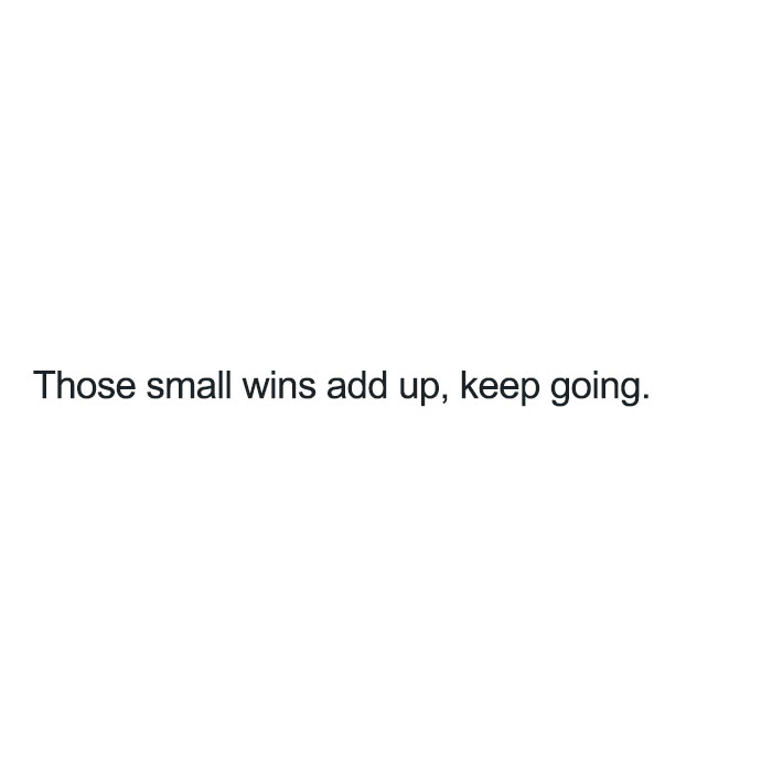 Motivational meme with text: "Those small wins add up, keep going," on a white background.