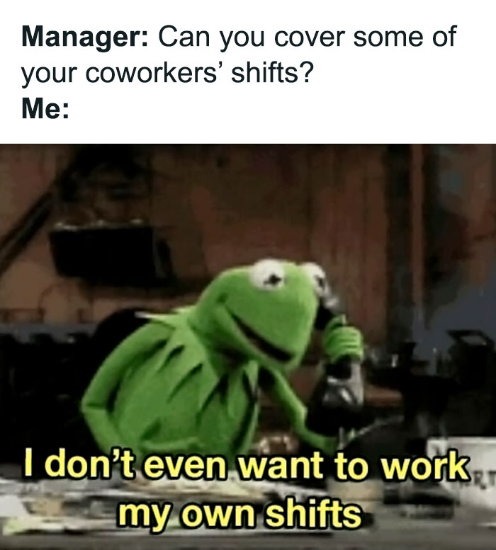 Kermit the Frog meme expressing reluctance to cover coworkers shifts in funny work memes about manic week.