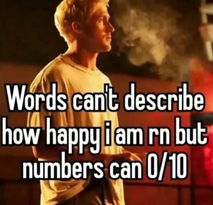 A man stands exhaling smoke with text: "Words can't describe how happy I am rn but numbers can 0/10." Meme about life's ups and downs.
