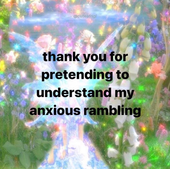 Text over a colorful floral fantasy background reads, "thank you for pretending to understand my anxious rambling."