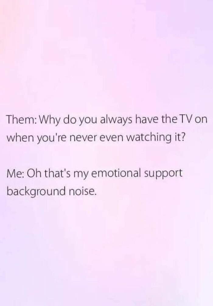 Text meme with unexpected twist about using TV as emotional support background noise.