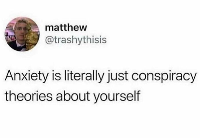 Relatable meme about anxiety as self-conspiracy theories, shared by user @trashythisis.