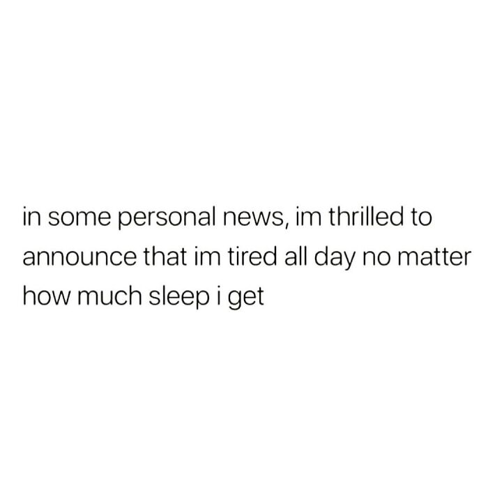 Sarcastic relatable meme text about feeling tired all day regardless of how much sleep is gotten.