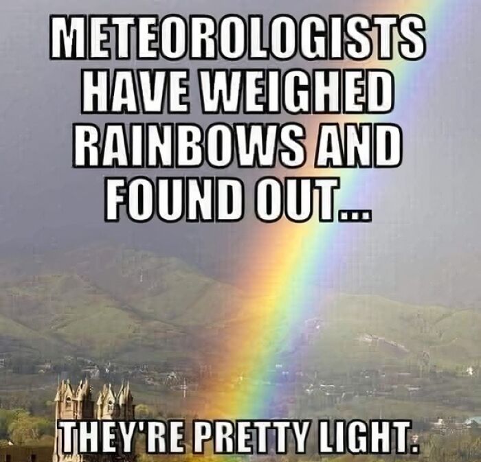 Science and humor meme about meteorologists weighing rainbows and finding them light with a rainbow and landscape background.