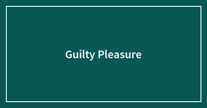 Hey Pandas, What’s Your Guilty Pleasure? (Closed)