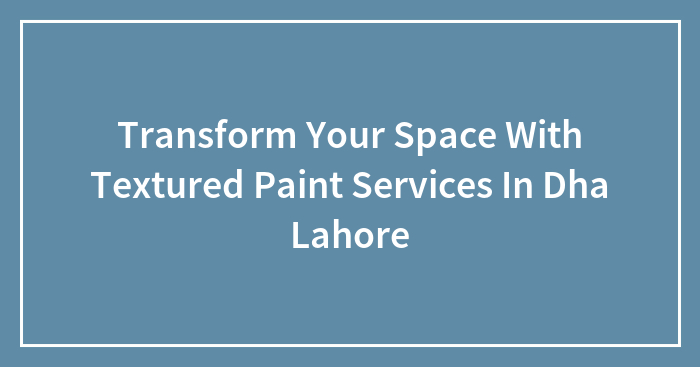 Transform Your Space With Textured Paint Services In Dha Lahore