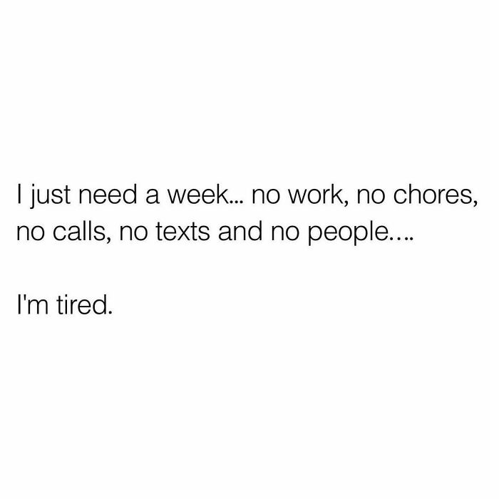 Relatable meme text expressing the need for a break from work, chores, calls, texts, and people due to tiredness.