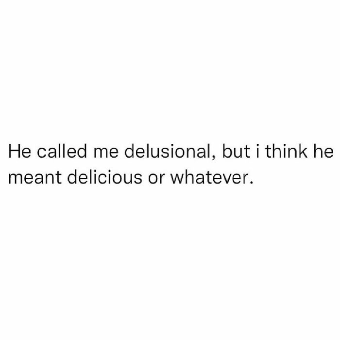 Sarcastic relatable meme text saying he called me delusional but meant delicious or whatever in simple black font.