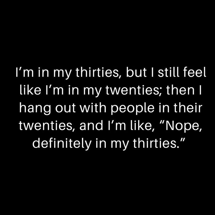 Text meme about feeling younger than your thirties, then realizing it around people in their twenties.