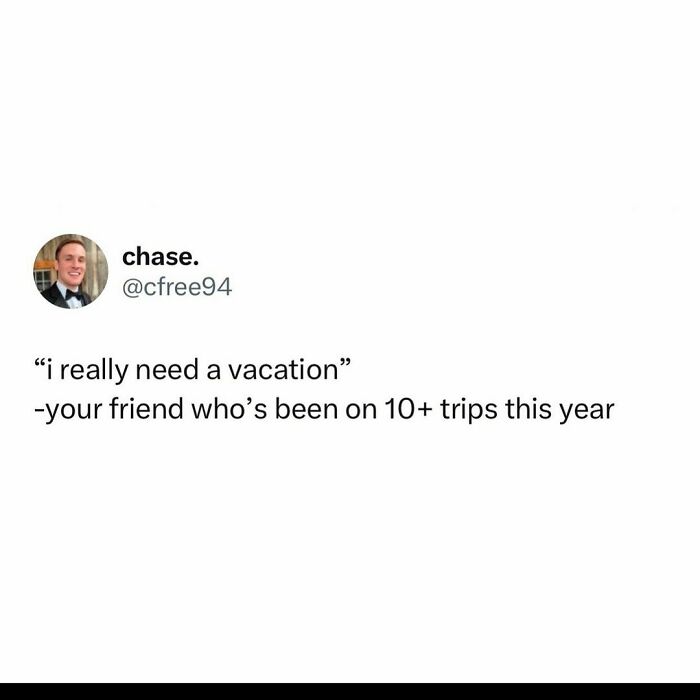 Funny meme about a friend claiming to need a vacation after numerous trips.