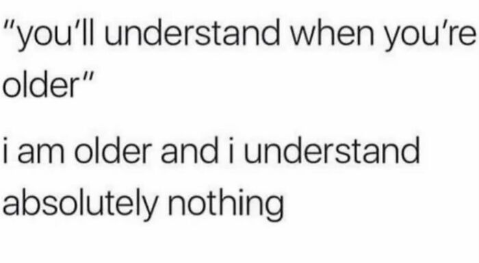 Humorous post about growing older and understanding less, capturing women's humor.