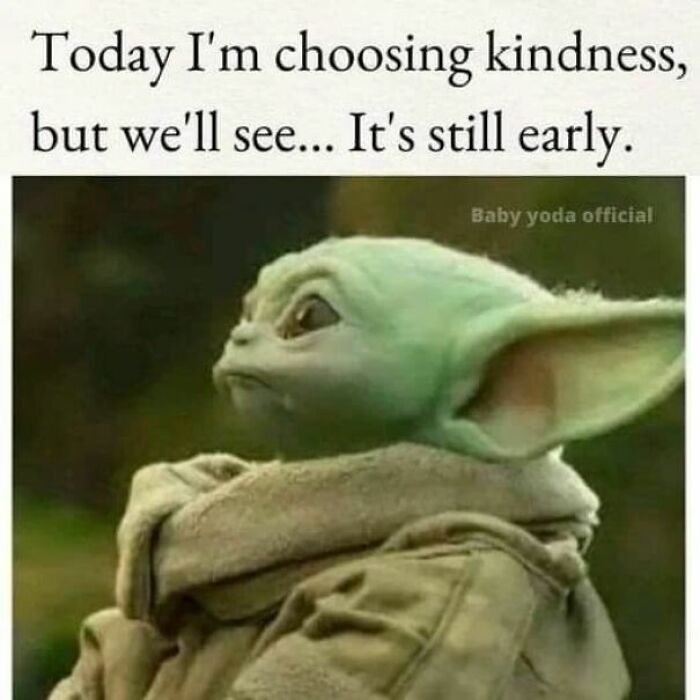 Baby Yoda meme with text about choosing kindness but acknowledging it's still early relatable memes for a laugh today.