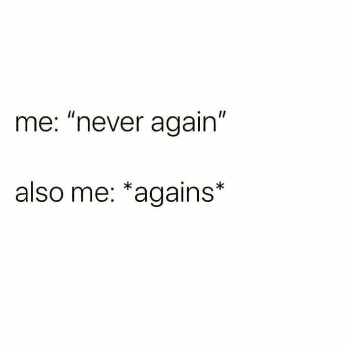 Text meme about personal contradiction, with the phrase "never again" followed by "*agains*" for humor.