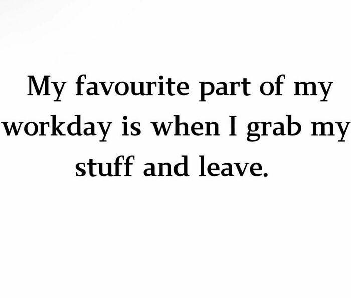 Funny meme text: "My favourite part of my workday is when I grab my stuff and leave."