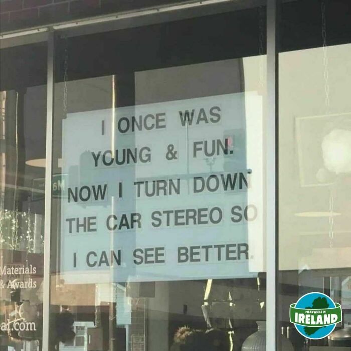 Sign in Irish shop window: "I once was young & fun. Now I turn down the car stereo so I can see better." Funny Ireland meme.