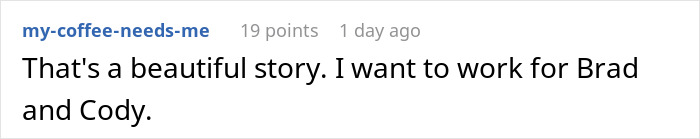 Comment expressing admiration and a desire to work under Brad and Cody, related to working too fast and malicious compliance. Comment expressing admiration and a desire to work under Brad and Cody, related to working too fast and malicious compliance.