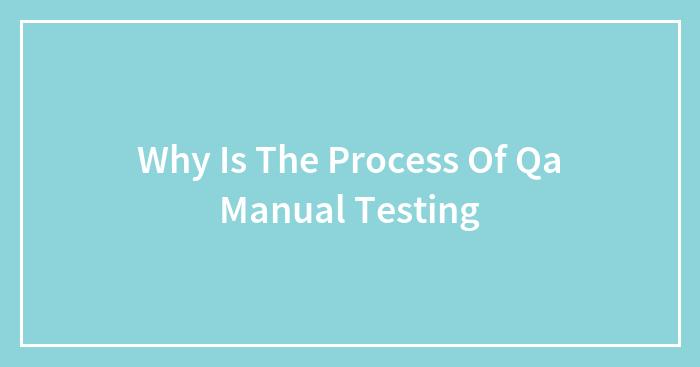 Why Is The Process Of Qa Manual Testing
