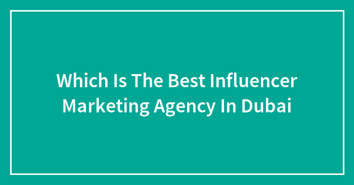 Which Is The Best Influencer Marketing Agency In Dubai