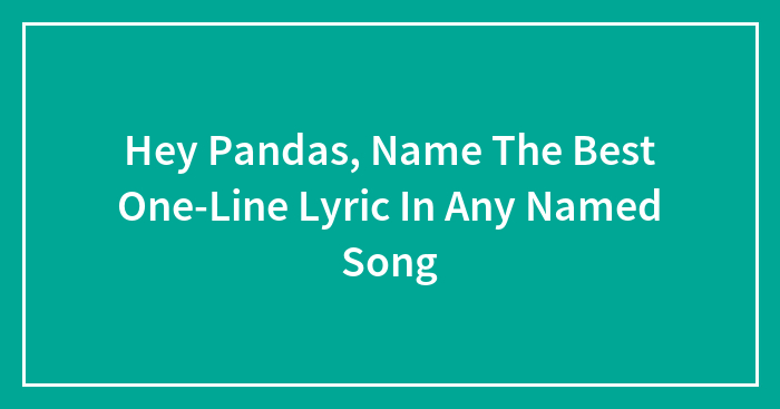 Hey Pandas, Name The Best One-Line Lyric In Any Named Song (Closed)