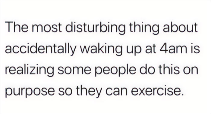Funny meme about waking up at 4am realizing some people do it to exercise.