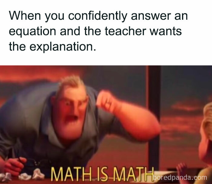 A math meme showing Mr. Incredible exclaiming, "MATH IS MATH," when asked to explain an answer, captioned "When the teacher wants the explanation."