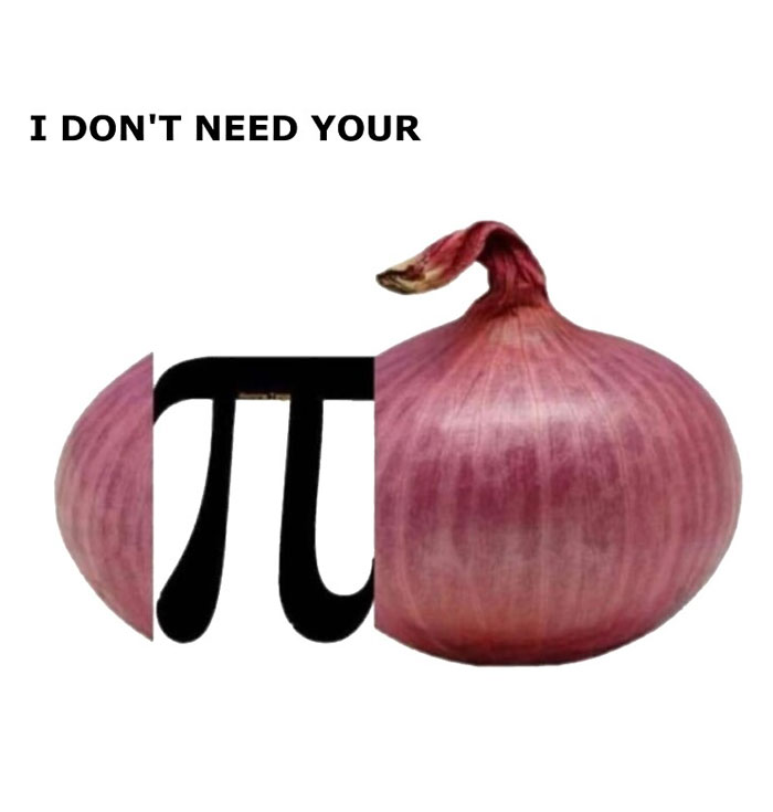 A math meme featuring an onion with a slice cut out in the shape of the pi symbol, captioned "I don't need your pi," as a pun.