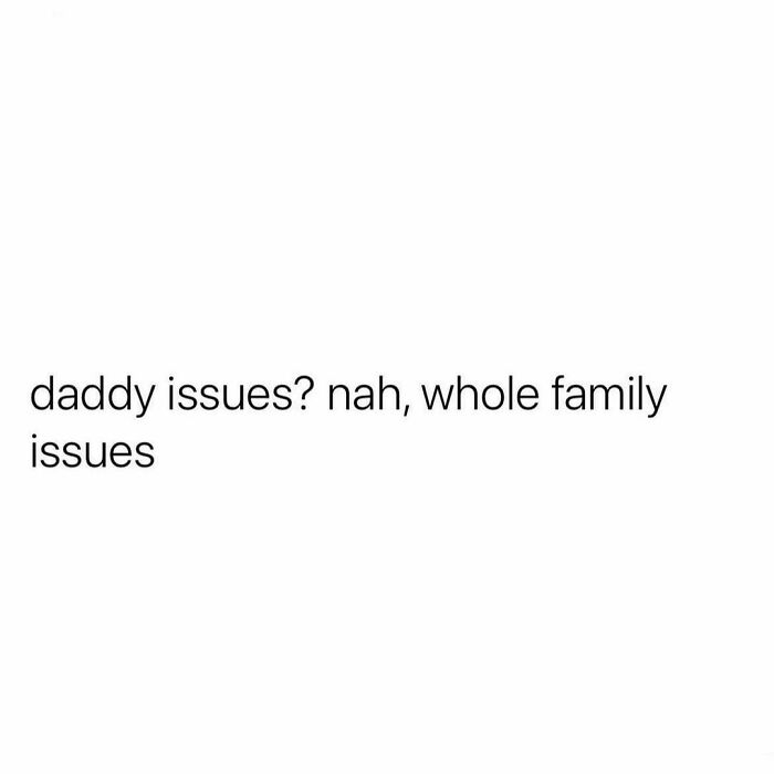 Humorous meme text: "daddy issues? nah, whole family issues."